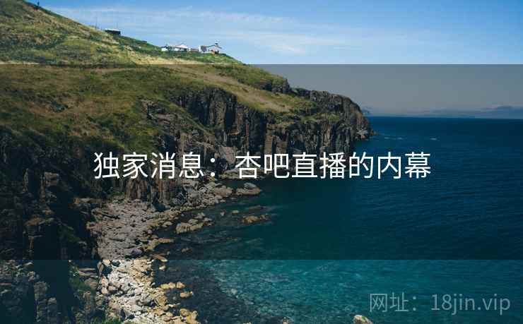 独家消息：杏吧直播的内幕