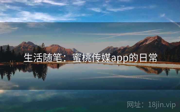 生活随笔：蜜桃传媒app的日常