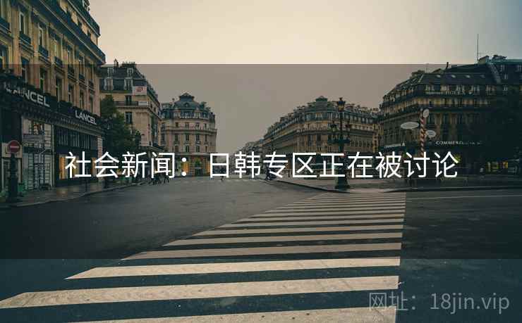 社会新闻：日韩专区正在被讨论