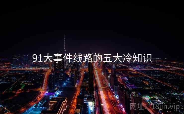 91大事件线路的五大冷知识