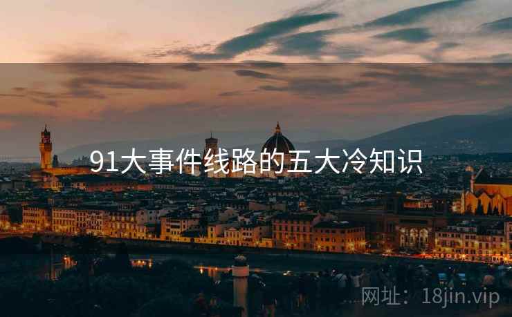 91大事件线路的五大冷知识