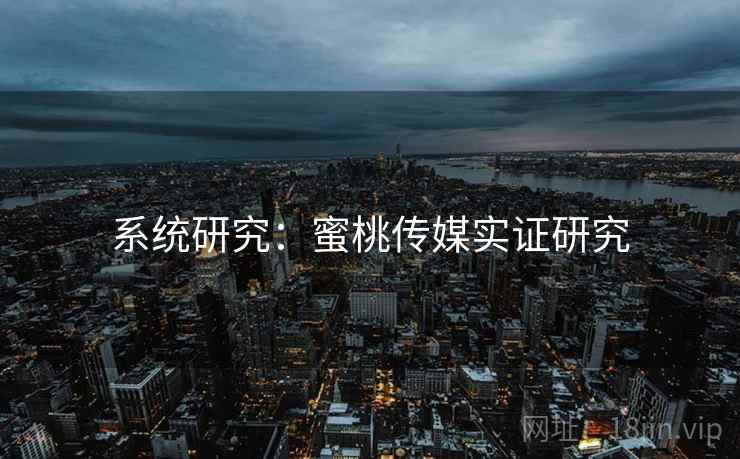 系统研究：蜜桃传媒实证研究
