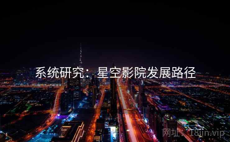 系统研究：星空影院发展路径