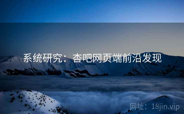 系统研究：杏吧网页端前沿发现
