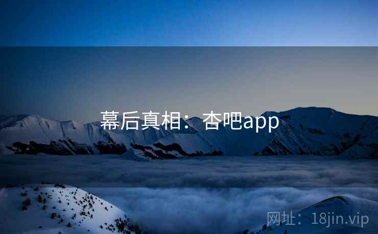 幕后真相：杏吧app