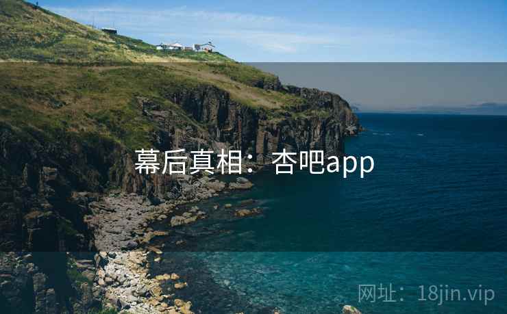 幕后真相：杏吧app