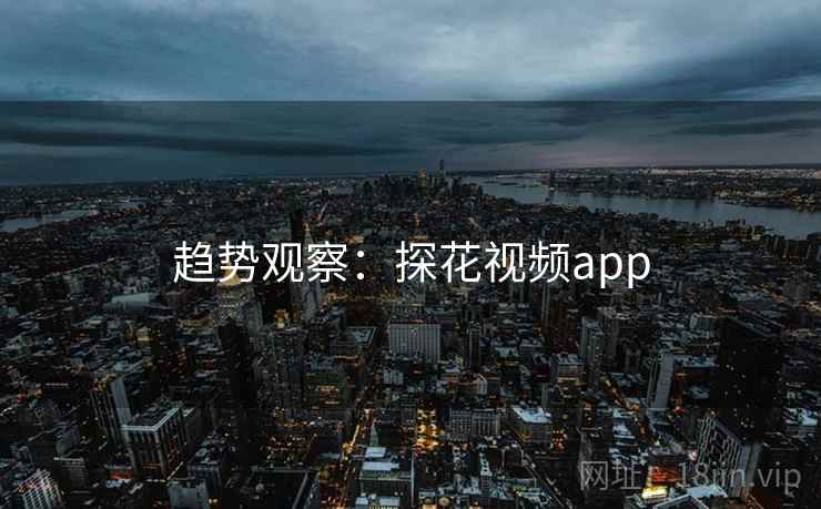 趋势观察：探花视频app