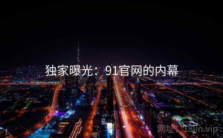 独家曝光：91官网的内幕