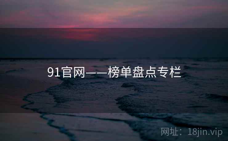 91官网——榜单盘点专栏