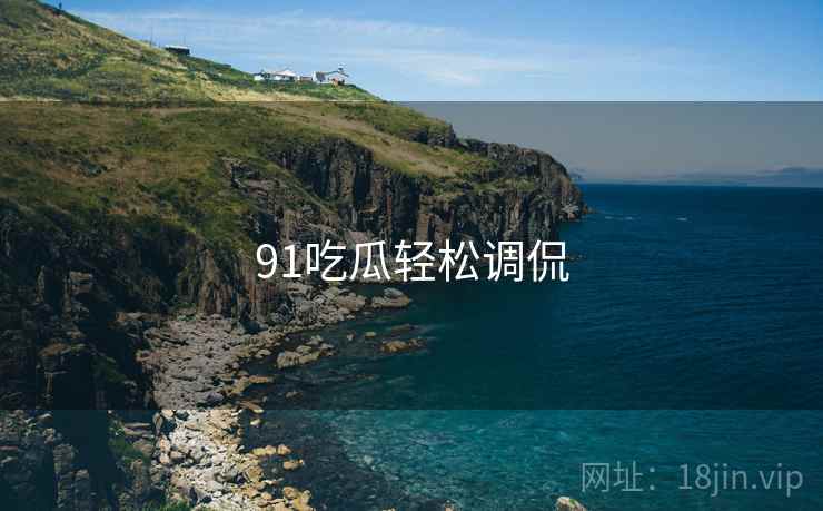 91吃瓜轻松调侃