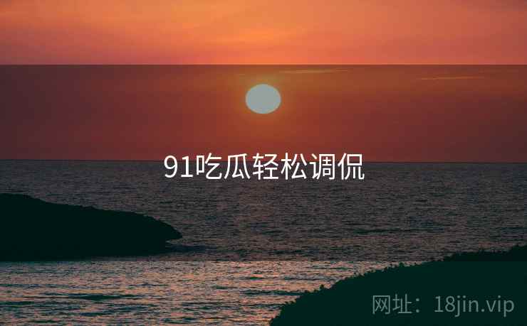 91吃瓜轻松调侃
