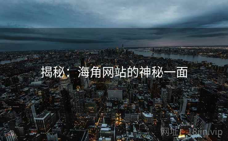 揭秘：海角网站的神秘一面