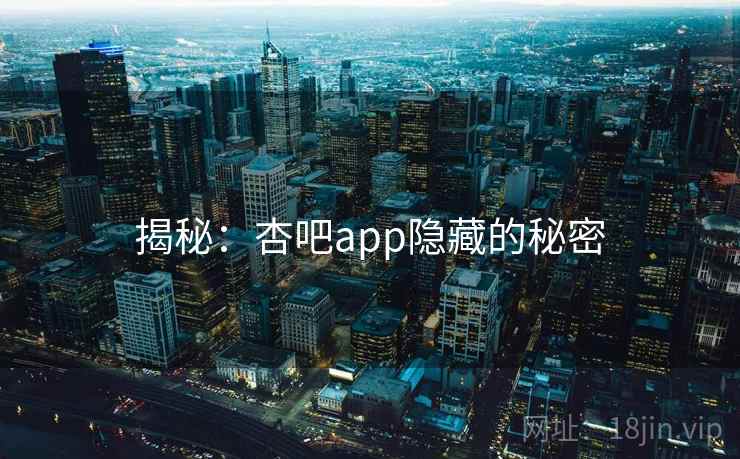 揭秘：杏吧app隐藏的秘密