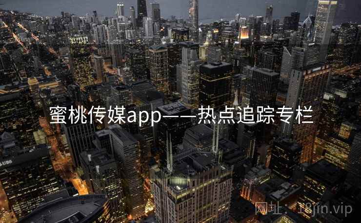 蜜桃传媒app——热点追踪专栏