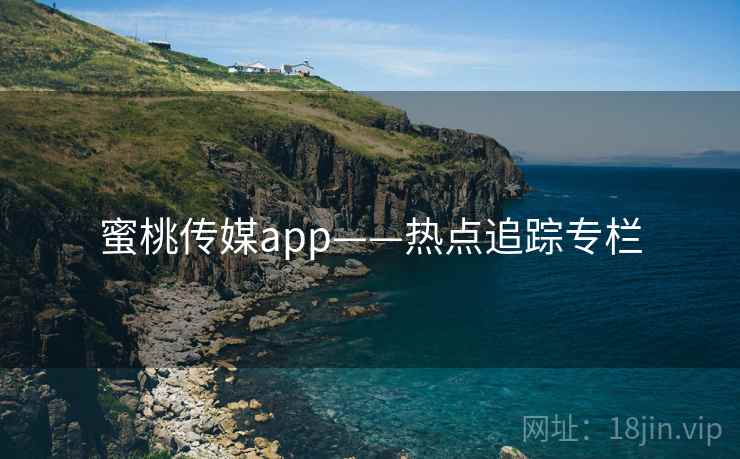 蜜桃传媒app——热点追踪专栏