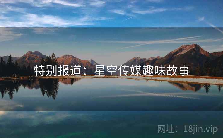 特别报道:星空传媒趣味故事