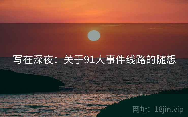 写在深夜:关于91大事件线路的随想