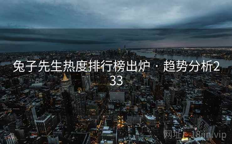 兔子先生热度排行榜出炉 · 趋势分析233