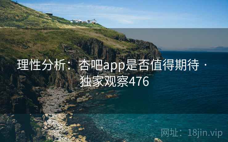 理性分析：杏吧app是否值得期待 · 独家观察476