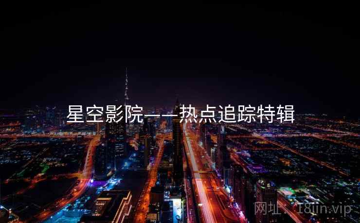 星空影院——热点追踪特辑