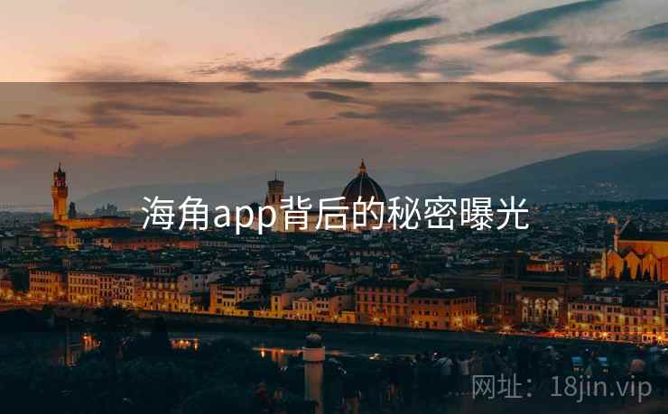 海角app背后的秘密曝光 海角app背后的秘密曝光