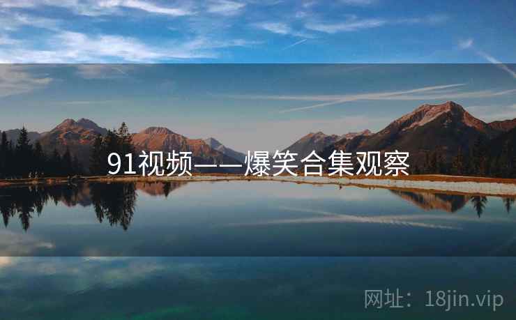 91视频——爆笑合集观察
