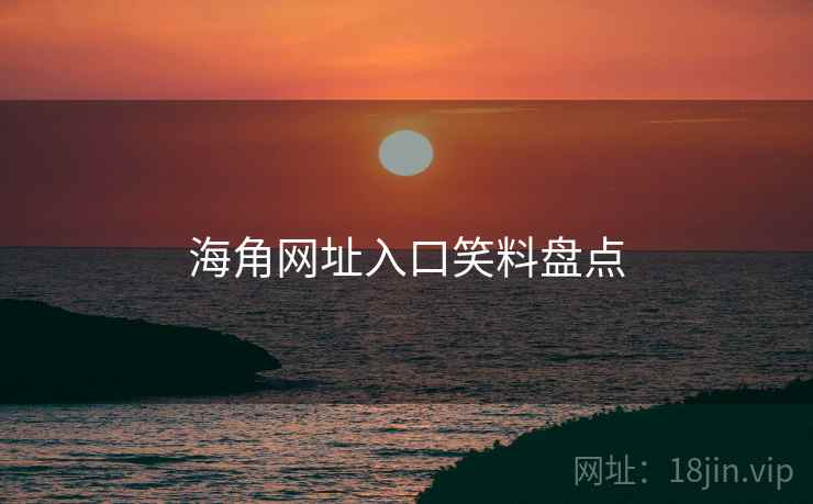 海角网址入口笑料盘点 海角网址入口笑料盘点
