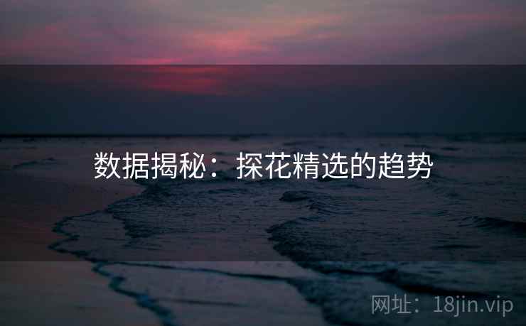 数据揭秘:探花精选的趋势
