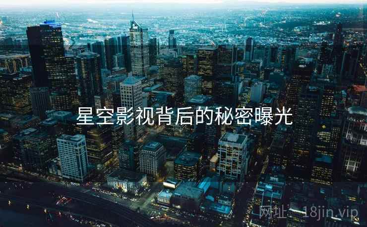 星空影视背后的秘密曝光
