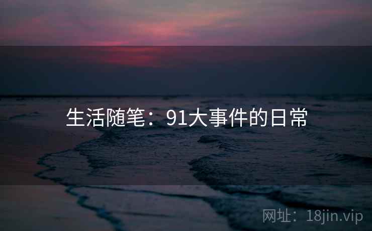 生活随笔:91大事件的日常 生活随笔:91大事件的日常