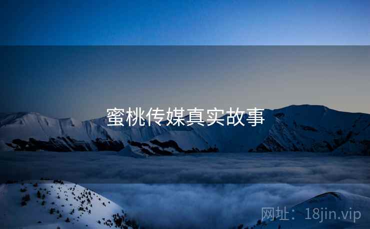 蜜桃传媒真实故事