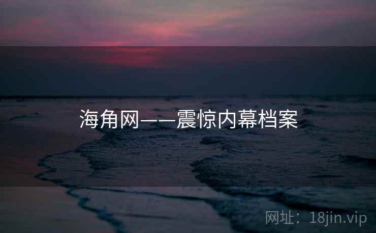 海角网——震惊内幕档案