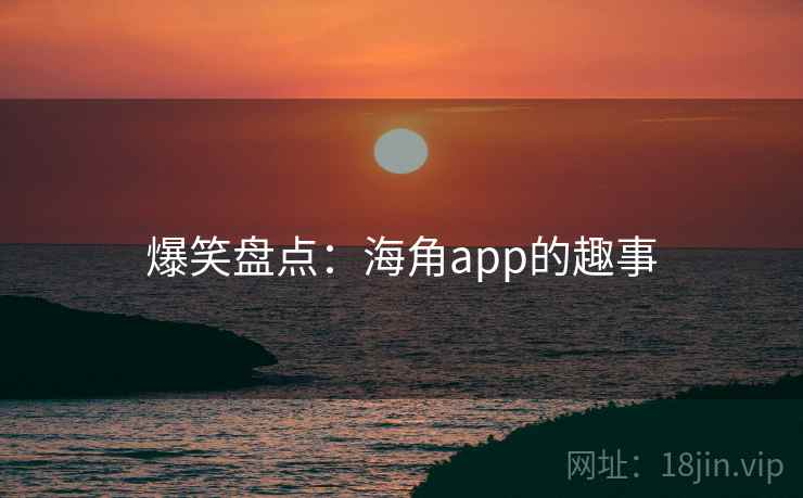 爆笑盘点:海角app的趣事