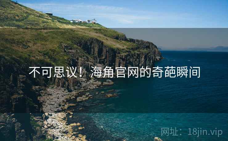 不可思议!海角官网的奇葩瞬间