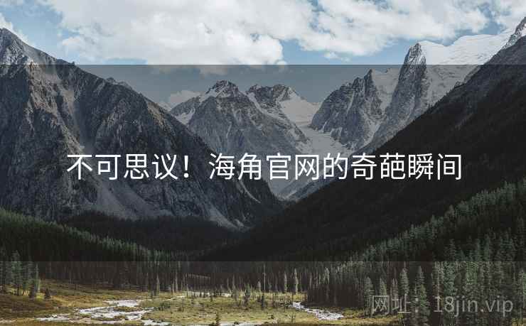 不可思议！海角官网的奇葩瞬间