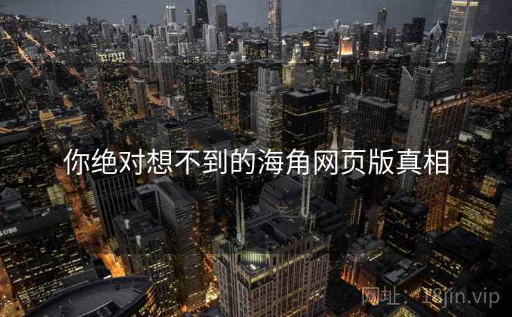 你绝对想不到的海角网页版真相