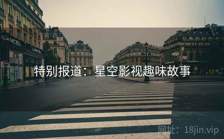 特别报道:星空影视趣味故事