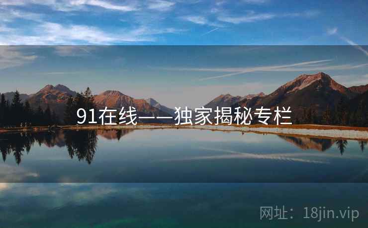 91在线——独家揭秘专栏