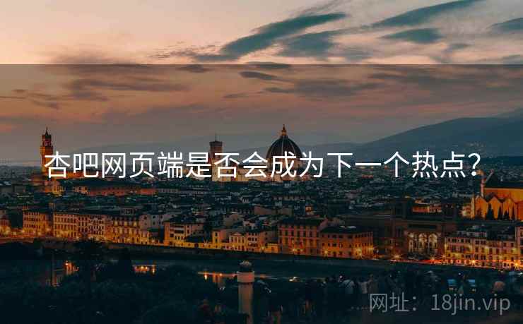 杏吧网页端是否会成为下一个热点?