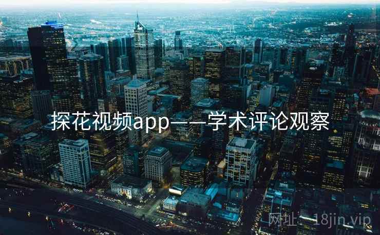 探花视频app——学术评论观察
