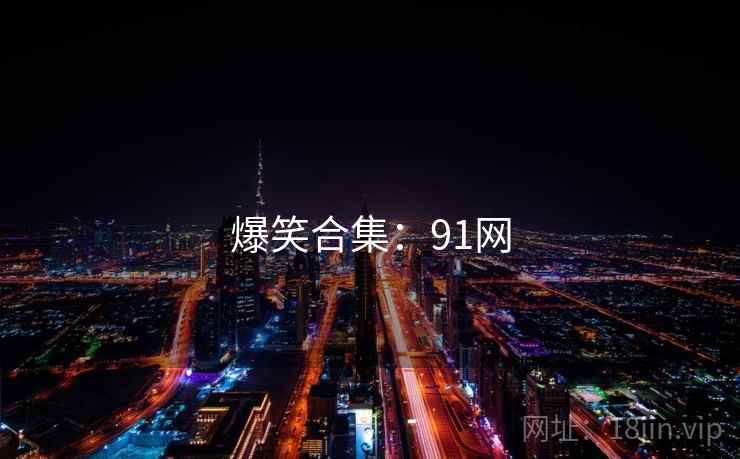 爆笑合集:91网 爆笑合集:91网