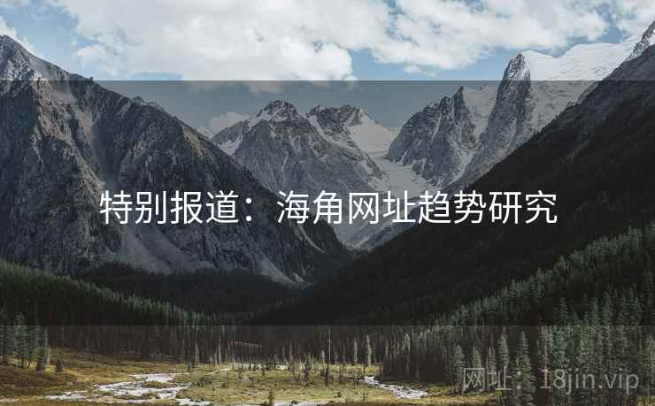 特别报道:海角网址趋势研究