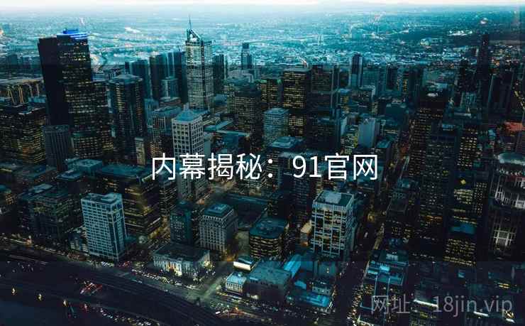 内幕揭秘:91官网