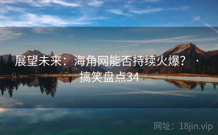 展望未来:海角网能否持续火爆? · 搞笑盘点34 展望未来:海角网能否持续火爆? · 搞笑盘点34