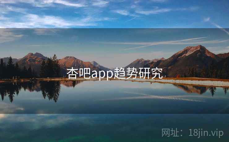 杏吧app趋势研究 杏吧app趋势研究