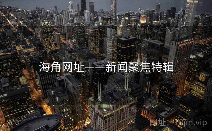 海角网址——新闻聚焦特辑 海角网址——新闻聚焦特辑