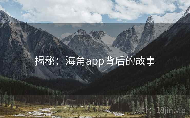 揭秘:海角app背后的故事 揭秘:海角app背后的故事