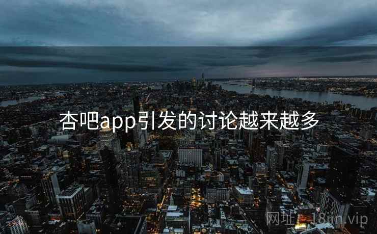 杏吧app引发的讨论越来越多 杏吧app引发的讨论越来越多