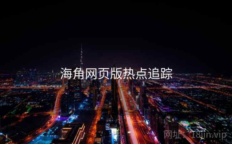 海角网页版热点追踪 海角网页版热点追踪