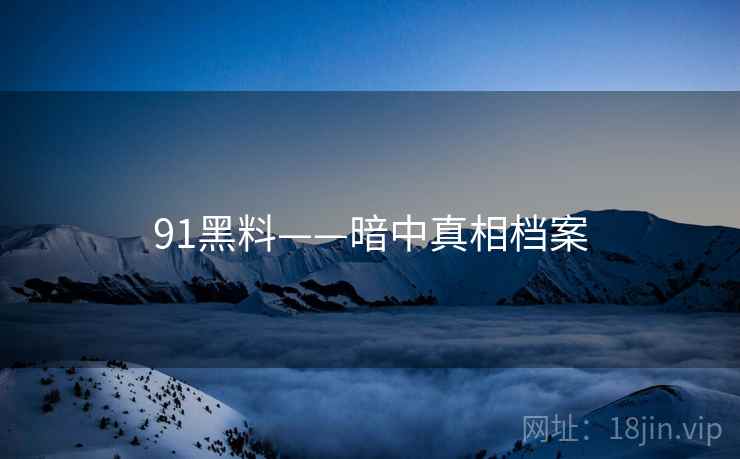 91黑料——暗中真相档案